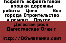 Асфалть асфалтьтавой крошки дорожны работы › Цена ­ 500 - Все города Строительство и ремонт » Другое   . Дагестан респ.,Дагестанские Огни г.